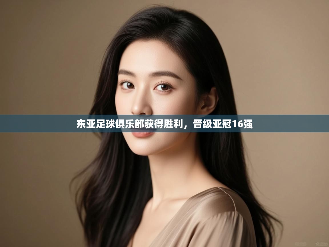 东亚足球俱乐部获得胜利,晋级亚冠16强 第1张