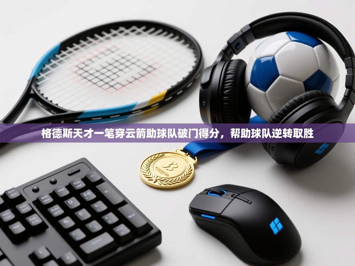 格德斯天才一笔穿云箭助球队破门得分，帮助球队逆转取胜  第2张