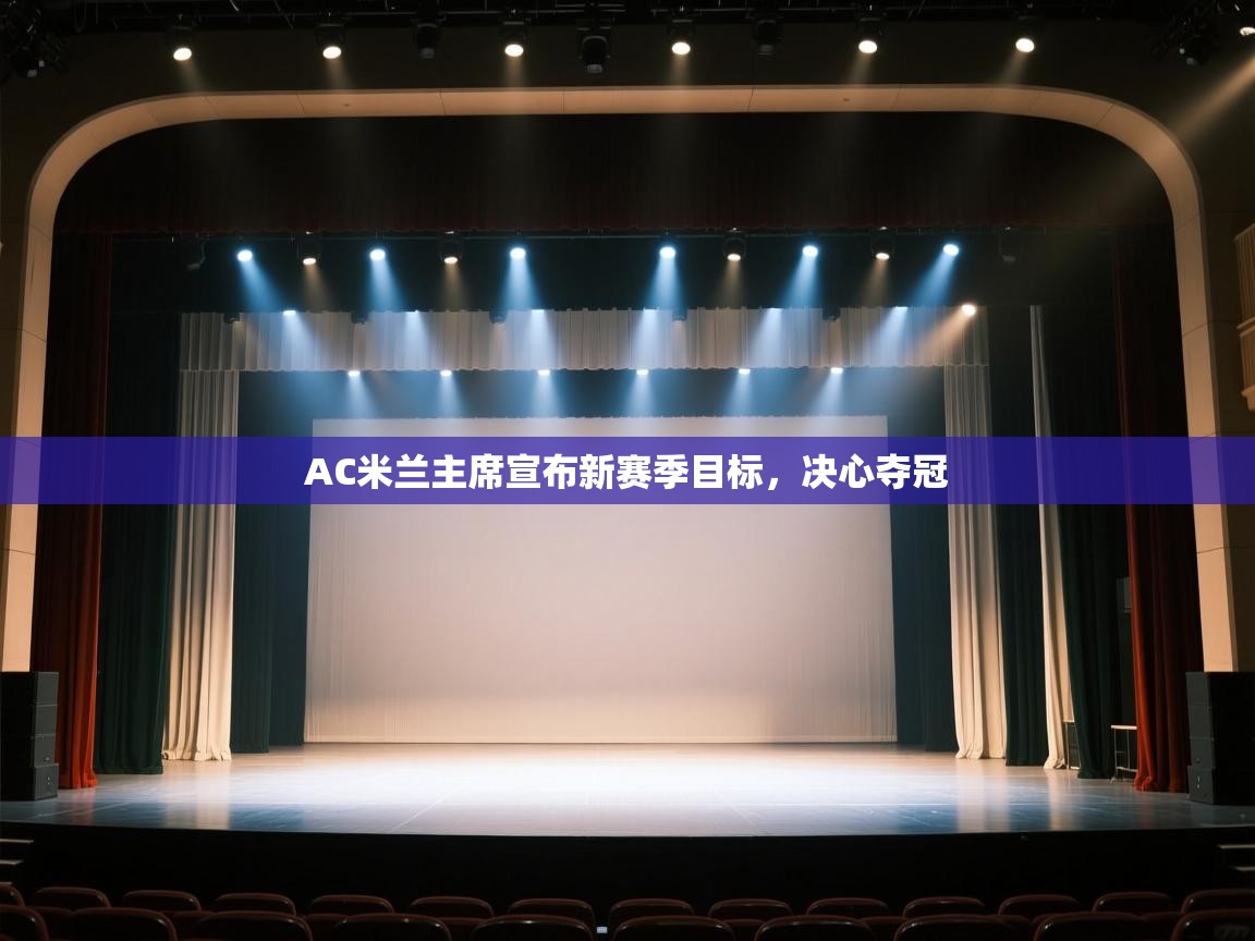 AC米兰主席宣布新赛季目标，决心夺冠  第1张