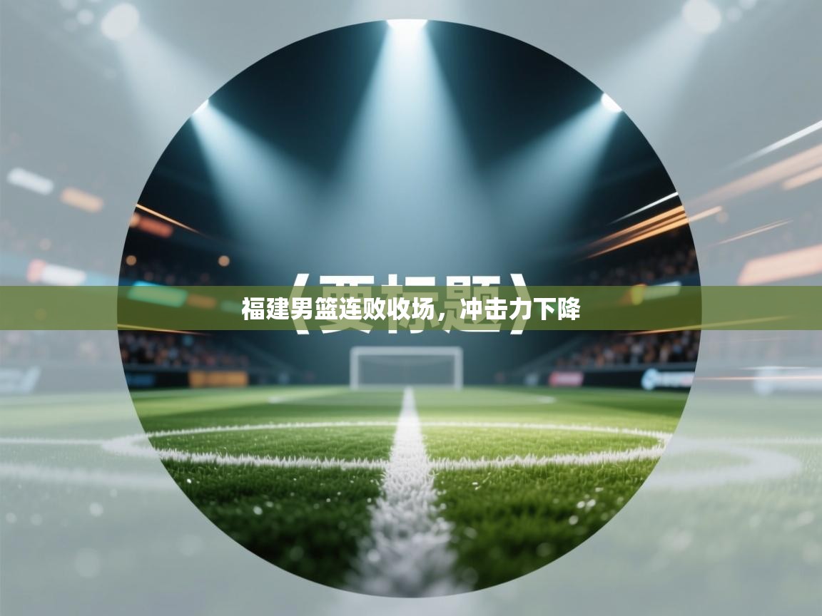 福建男篮连败收场，冲击力下降  第2张