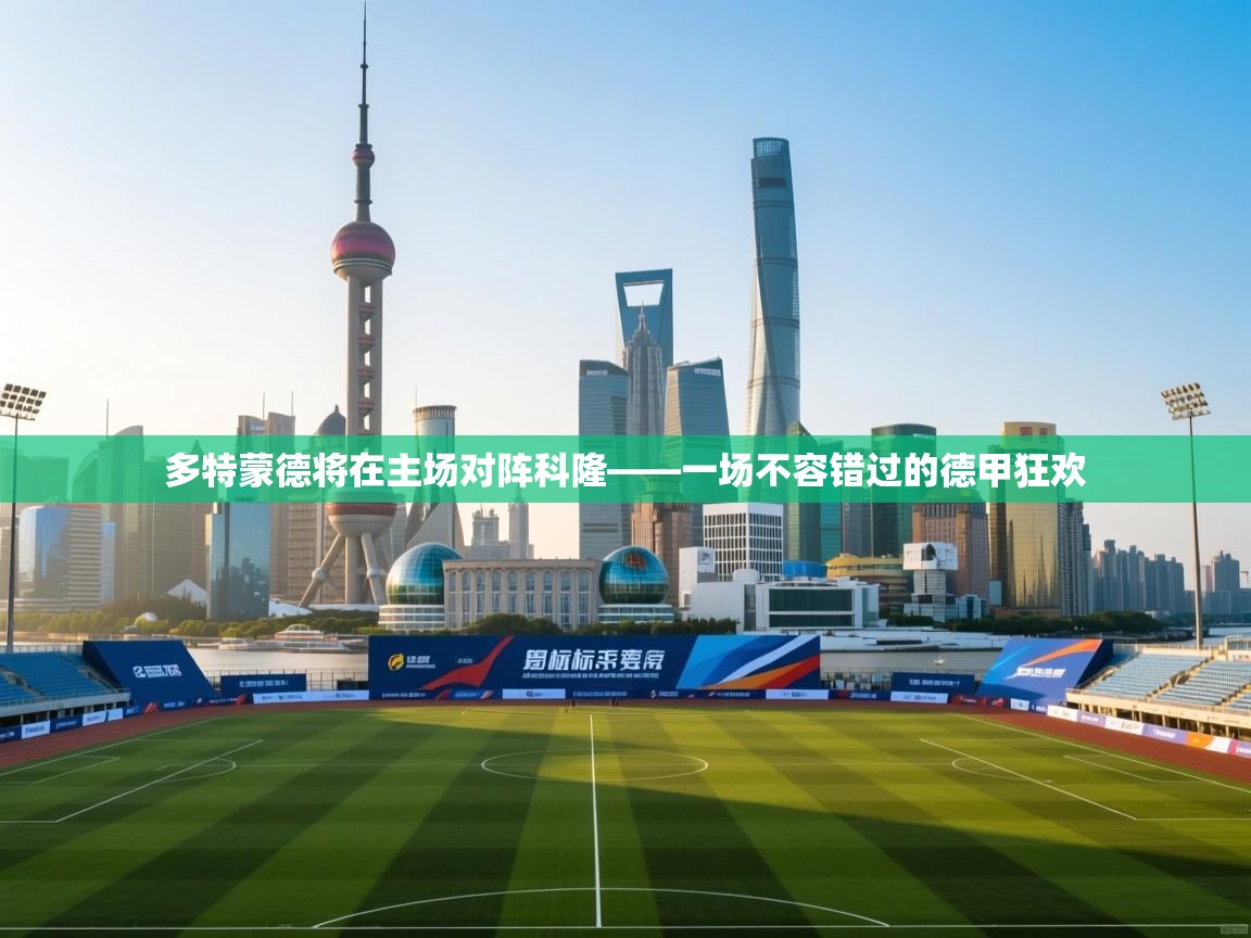 多特蒙德将在主场对阵科隆——一场不容错过的德甲狂欢  第1张