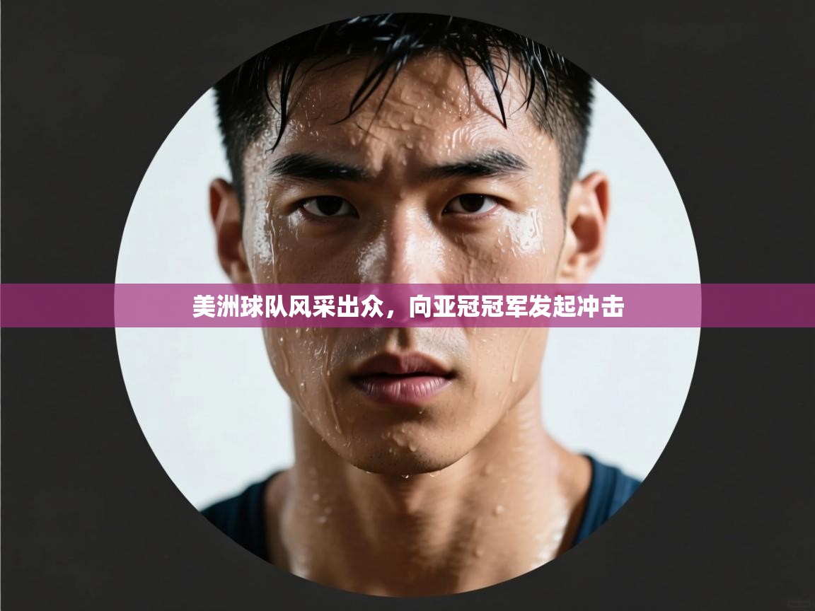 美洲球队风采出众,向亚冠冠军发起冲击 第1张