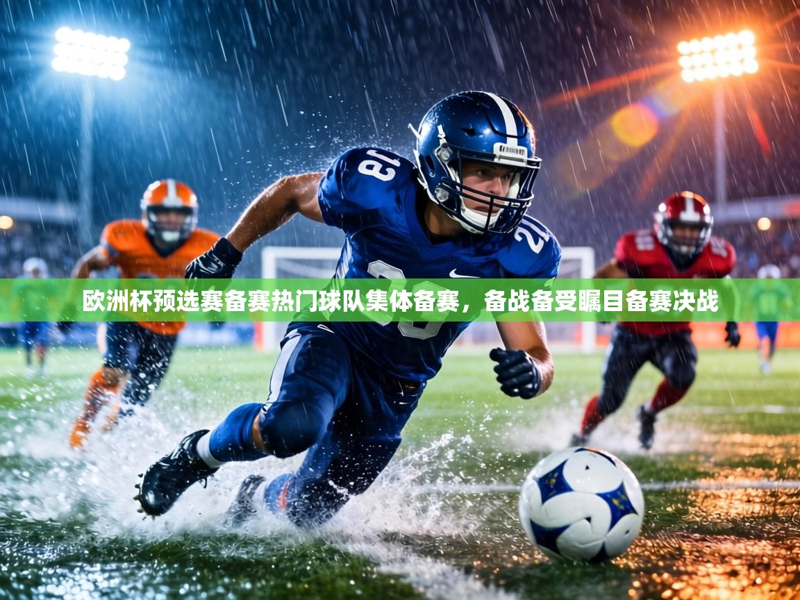欧洲杯预选赛备赛热门球队集体备赛,备战备受瞩目备赛决战 第2张