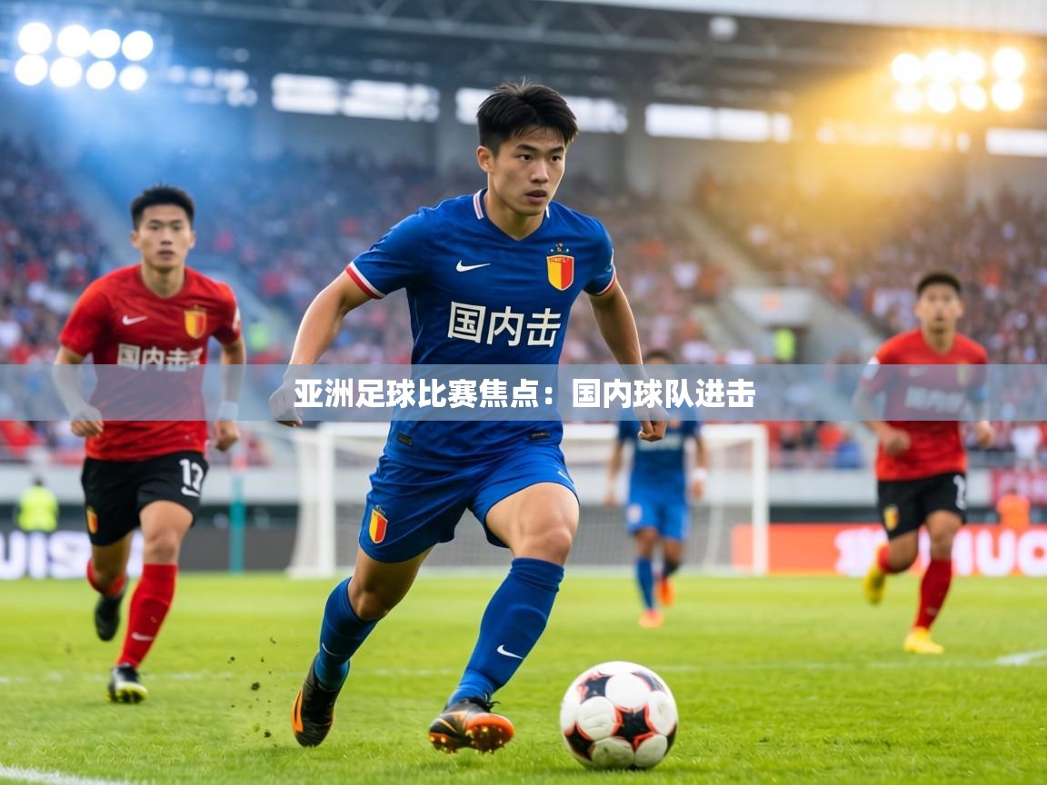 亚洲足球比赛焦点：国内球队进击  第1张