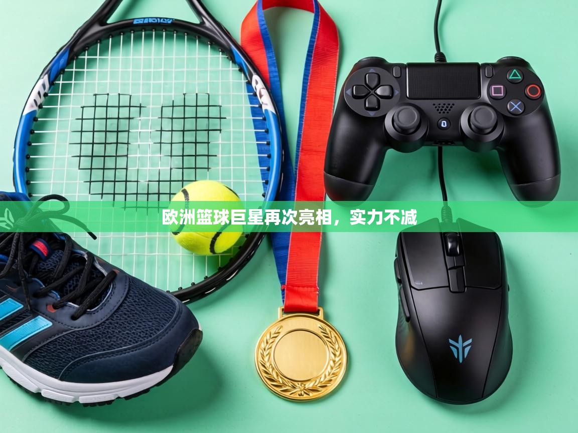 欧洲篮球巨星再次亮相，实力不减  第1张