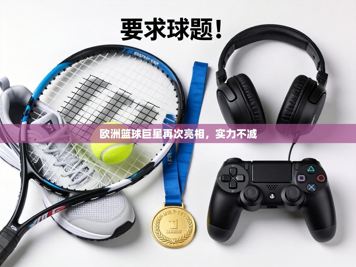 欧洲篮球巨星再次亮相，实力不减  第2张